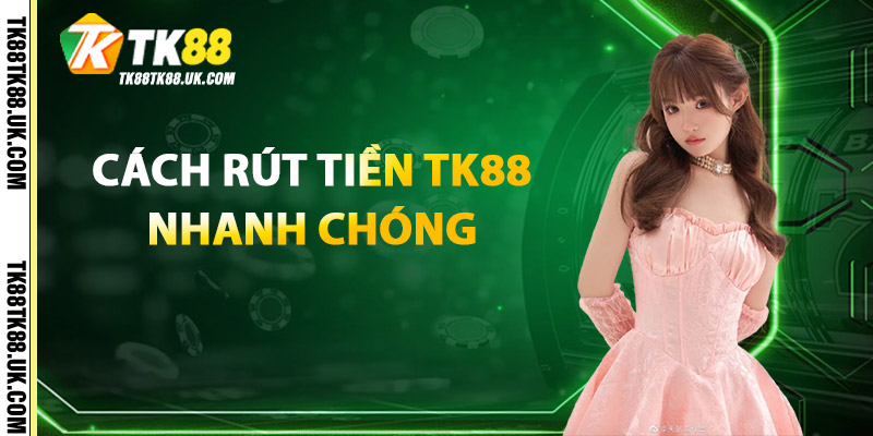 Cách Rút Tiền TK88 Nhanh Chóng