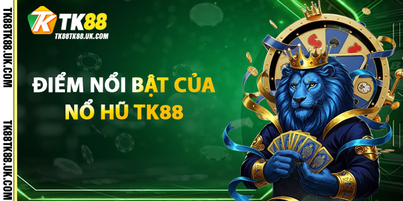 Điểm nổi bật của Nổ Hũ TK88
