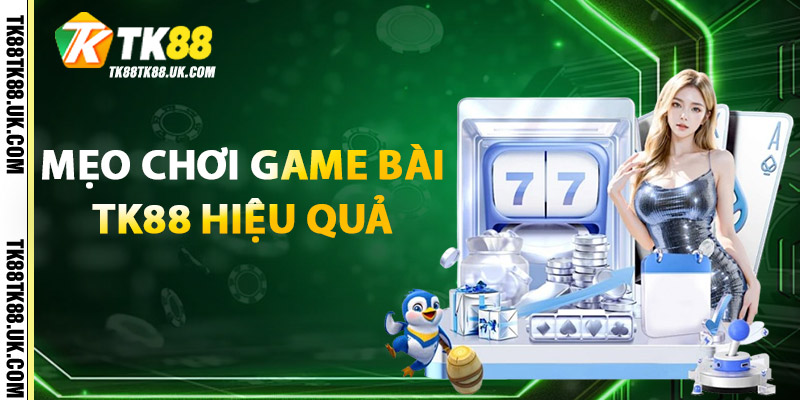 Mẹo chơi Game Bài TK88 hiệu quả